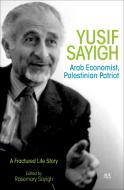 Yusif Sayigh: Arab Economist and Palestinian Patriot: A Fractured Life Story di Rosemary Sayigh edito da AMER UNIV IN CAIRO PR