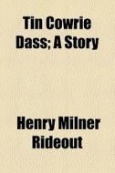 Tin Cowrie Dass; A Story di Henry Milner Rideout edito da General Books Llc