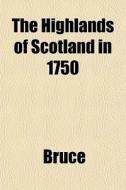 The Highlands Of Scotland In 1750 di Bruce edito da General Books Llc
