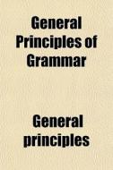 General Principles Of Grammar di General Principles edito da General Books Llc