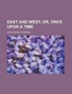 East And West, Or, Once Upon A Time di John Frazer Corkran edito da General Books Llc