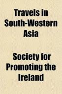 Travels In South-western Asia di Society For Promoting the Ireland edito da General Books Llc