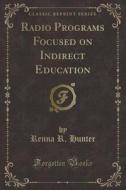 Radio Programs Focused On Indirect Education (classic Reprint) di Renna R Hunter edito da Forgotten Books