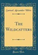 The Wildcatters (Classic Reprint) di Samuel Alexander White edito da Forgotten Books