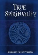 True Spirituality di Benjamin Raven Pressley edito da LULU PR