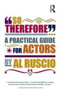 So Therefore...: A Practical Guide for Actors di Al Ruscio edito da ROUTLEDGE
