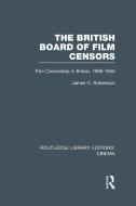 The British Board of Film Censors: Film Censorship in Britain, 1896-1950 di James C. Robertson edito da ROUTLEDGE