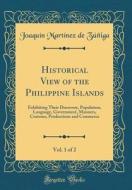 Historical View of the Philippine Islands, Vol. 1 of 2: Exhibiting Their Discovery, Population, Language, Government, Manners, Customs, Productions an di Joaquin Martinez De Zuniga edito da Forgotten Books