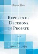 Reports of Decisions in Probate, Vol. 4 (Classic Reprint) di James V. Coffey edito da Forgotten Books