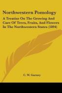 Northwestern Pomology: A Treatise on the Growing and Care of Trees, Fruits, and Flowers in the Northwestern States (1894) di C. W. Gurney edito da Kessinger Publishing
