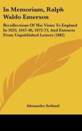 In Memoriam, Ralph Waldo Emerson: Recollections of His Visits to England in 1833, 1847-48, 1872-73, and Extracts from Unpublished Letters (1882) di Alexander Ireland edito da Kessinger Publishing