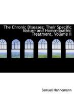 The Chronic Diseases; Their Specific Nature and Homoeopathic Treatment, Volume II di Samuel Hahnemann edito da BiblioLife