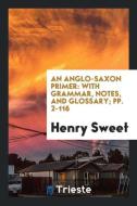An Anglo-Saxon Primer: With Grammar, Notes, and Glossary di Henry Sweet edito da LIGHTNING SOURCE INC