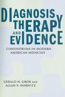 Diagnosis, Therapy, and Evidence: Conundrums in Modern American Medicine di Gerald N. Grob, Allan V. Horwitz edito da RUTGERS UNIV PR