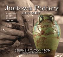 Jugtown Pottery 1917-2017: A Century of Art & Craft in Clay di Stephen C. Compton, Ray Owen edito da JOHN F BLAIR PUBL