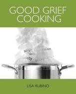 Good Grief Cooking di Lisa Rubino edito da ALIVE BOOKS