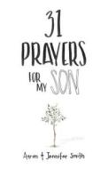 31 Prayers for My Son: Seeking God's Perfect Will for Him di Aaron Smith, Jennifer Smith edito da Smith Family Resources, Incorporated
