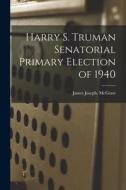 Harry S. Truman Senatorial Primary Election of 1940 di James Joseph McGraw edito da LIGHTNING SOURCE INC