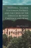 Hannibal, Soldier, Statesman, Patriot, and the Crisis of the Struggle Between Carthage and Rome di William O'Connor Morris edito da LEGARE STREET PR