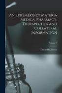An Ephemeris of Materia Medica, Pharmacy, Therapeutics and Collateral Information; Volume 1 di Edward Robinson Squibb edito da LEGARE STREET PR