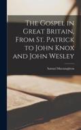 The Gospel in Great Britain, From St. Patrick to John Knox and John Wesley di Samuel Macnaughton edito da LEGARE STREET PR