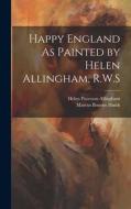 Happy England As Painted by Helen Allingham, R.W.S di Helen Paterson Allingham, Marcus Bourne Huish edito da LEGARE STREET PR