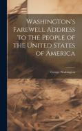 Washington's Farewell Address to the People of the United States of America di George Washington edito da LEGARE STREET PR