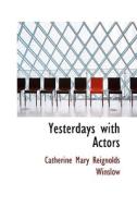 Yesterdays With Actors di Catherine Mary Reignolds Winslow edito da Bibliolife