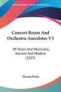 Concert Room and Orchestra Anecdotes V3: Of Music and Musicians, Ancient and Modern (1825) di Thomas Busby edito da Kessinger Publishing