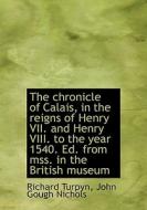 The Chronicle Of Calais, In The Reigns Of Henry Vii. And Henry Viii. To The Year 1540. Ed. From Mss. di Richard Turpyn, John Gough Nichols edito da Bibliolife