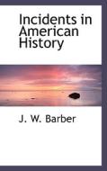 Incidents In American History di J W Barber edito da Bibliolife