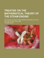 Treatise on the Mathematical Theory of the Steam Engine; With Rules at Length and Examples Worked Out for the Use of Practical Men di Thomas Baker edito da Rarebooksclub.com