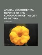 Annual Departmental Reports of the Corporation of the City of Ottawa di Ottawa edito da Rarebooksclub.com
