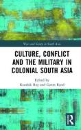 Culture, Conflict and the Military in Colonial South Asia edito da Taylor & Francis Ltd
