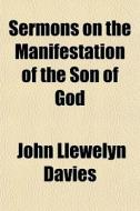 Sermons On The Manifestation Of The Son Of God di John Llewelyn Davies edito da General Books Llc