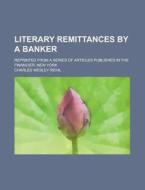 Literary Remittances By A Banker; Reprin di Charles Wesley Reihl edito da Rarebooksclub.com