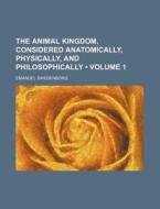 The Animal Kingdom, Considered Anatomically, Physically, And Philosophically (volume 1) di Emanuel Swedenborg edito da General Books Llc