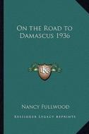 On the Road to Damascus 1936 di Nancy Fullwood edito da Kessinger Publishing