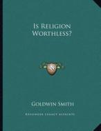 Is Religion Worthless? di Goldwin Smith edito da Kessinger Publishing