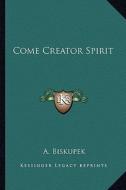 Come Creator Spirit di A. Biskupek edito da Kessinger Publishing