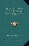 Fret Not, and Other Poems: Including Hymns with Music (1869) di Henry Bateman edito da Kessinger Publishing