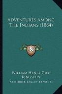 Adventures Among the Indians (1884) di William Henry Giles Kingston edito da Kessinger Publishing