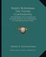 Harry Burnham, the Young Continental: Or Memoirs of an American Officer During the Campaigns of the Revolution (1851) di Henry A. Buckingham edito da Kessinger Publishing