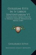 Guillelmi Estii in IV Libros Sententiarum V1: Commentaria Quibus Pariter S. Thomae Summae Theologicae Partes (1789) di Guillelmus Estius edito da Kessinger Publishing