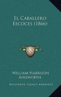 El Caballero Escoces (1866) di William Harrison Ainsworth edito da Kessinger Publishing