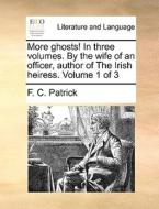 More Ghosts! In Three Volumes. By The Wife Of An Officer, Author Of The Irish Heiress. Volume 1 Of 3 di F C Patrick edito da Gale Ecco, Print Editions