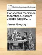 Conspectus Medicinae Theoreticae. Auctore Jacobo Gregory, ... di James Gregory edito da Gale Ecco, Print Editions