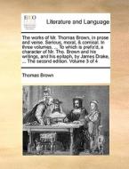 The Works Of Mr. Thomas Brown, In Prose And Verse. Serious, Moral, & Comical. In Three Volumes. ... To Which Is Prefix'd, A Character Of Mr. Tho. Brow di Thomas Brown edito da Gale Ecco, Print Editions