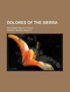 Dolores of the Sierra; And Other One Act Plays di Harriet Holmes Haslett edito da Rarebooksclub.com