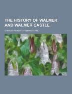 The History Of Walmer And Walmer Castle di Charles Robert Stebbing Elvin edito da Theclassics.us